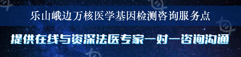 乐山峨边万核医学基因检测咨询服务点